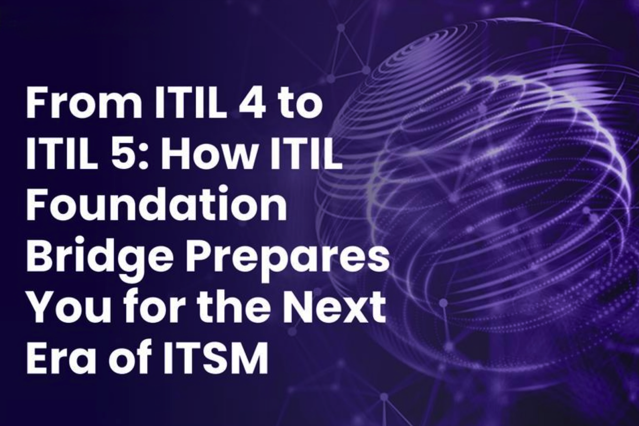 From ITIL 4 to ITIL 5: How ITIL Foundation Bridge Prepares You for the Next Era of ITSM